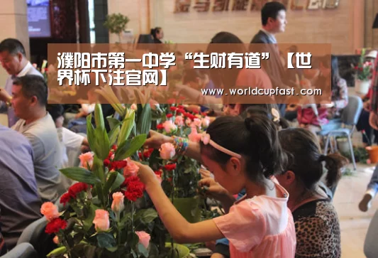 濮阳市第一中学“生财有道”【世界杯下注官网】(图2) 世界杯下注网站